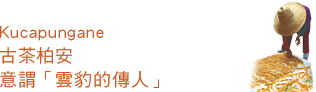 Kucapungane古茶柏安，意謂「雲豹的傳人」